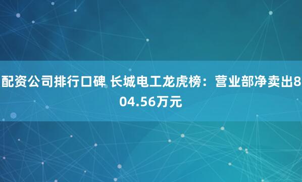 配资公司排行口碑 长城电工龙虎榜：营业部净卖出804.56万元