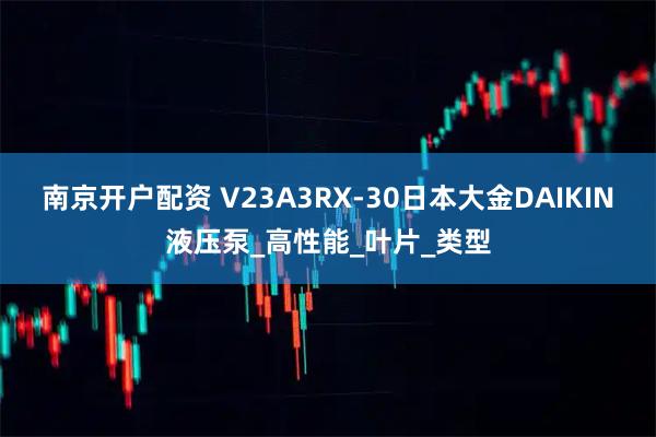 南京开户配资 V23A3RX-30日本大金DAIKIN液压泵_高性能_叶片_类型
