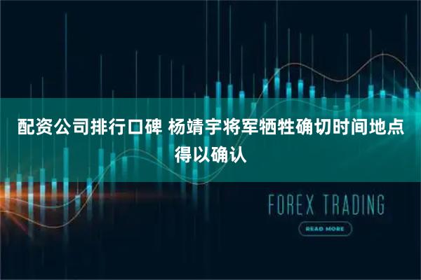 配资公司排行口碑 杨靖宇将军牺牲确切时间地点得以确认