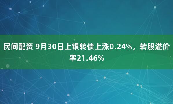 民间配资 9月30日上银转债上涨0.24%,转股溢价率21.46%