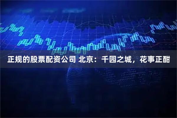 正规的股票配资公司 北京：千园之城，花事正酣
