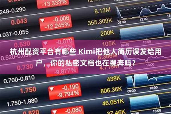 杭州配资平台有哪些 Kimi把他人简历误发给用户，你的私密文档也在裸奔吗？