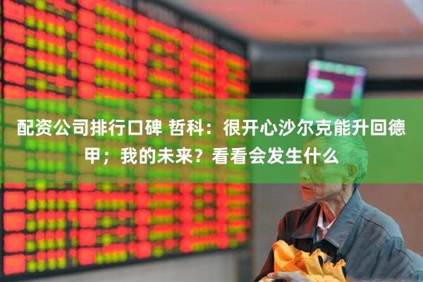 配资公司排行口碑 哲科：很开心沙尔克能升回德甲；我的未来？看看会发生什么